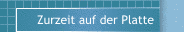 Zurzeit auf der Platte